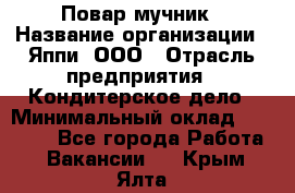 Повар-мучник › Название организации ­ Яппи, ООО › Отрасль предприятия ­ Кондитерское дело › Минимальный оклад ­ 15 000 - Все города Работа » Вакансии   . Крым,Ялта